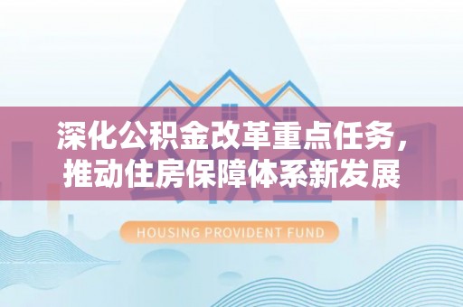 城东深化公积金改革重点任务，推动住房保障体系新发展