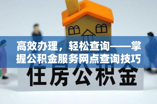 城东高效办理，轻松查询——掌握公积金服务网点查询技巧