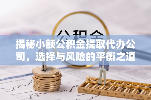 城东揭秘小额公积金提取代办公司，选择与风险的平衡之道