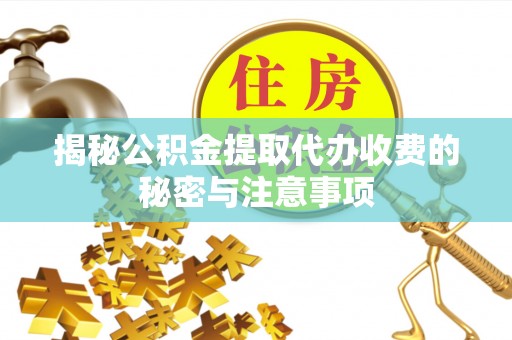 城东揭秘公积金提取代办收费的秘密与注意事项