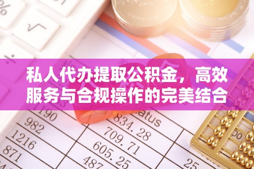 城东私人代办提取公积金，高效服务与合规操作的完美结合