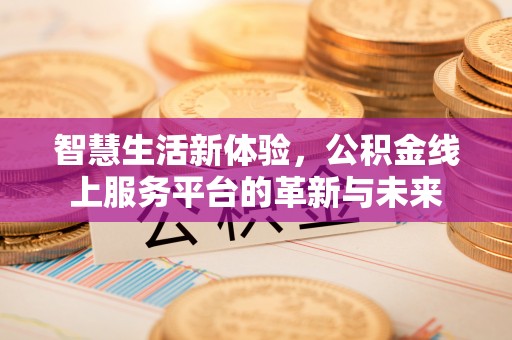 城东智慧生活新体验，公积金线上服务平台的革新与未来