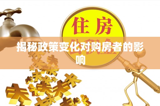 城东揭秘政策变化对购房者的影响