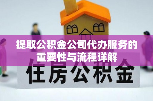 城东提取公积金公司代办服务的重要性与流程详解