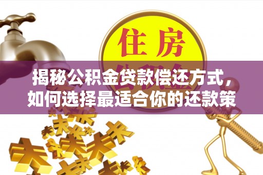 城东揭秘公积金贷款偿还方式，如何选择最适合你的还款策略