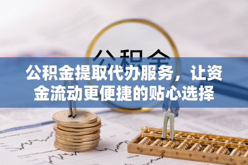 城东公积金提取代办服务，让资金流动更便捷的贴心选择