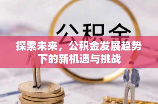 城东探索未来，公积金发展趋势下的新机遇与挑战