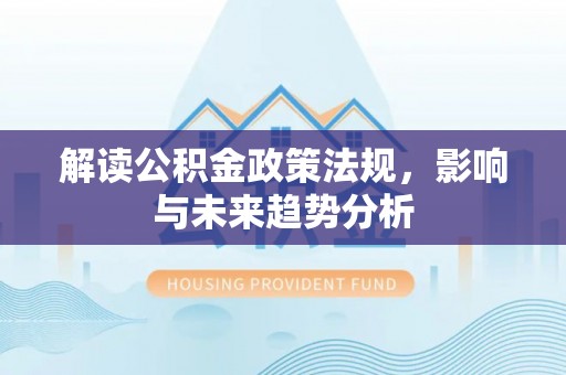 城东解读公积金政策法规，影响与未来趋势分析