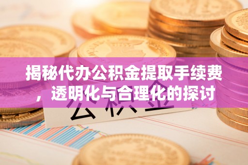 城东揭秘代办公积金提取手续费，透明化与合理化的探讨