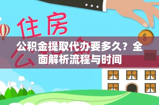城东公积金提取代办要多久？全面解析流程与时间