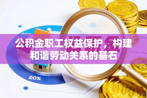 城东公积金职工权益保护，构建和谐劳动关系的基石