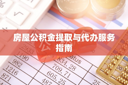 城东房屋公积金提取与代办服务指南