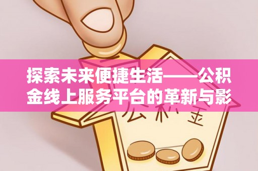 城东探索未来便捷生活——公积金线上服务平台的革新与影响