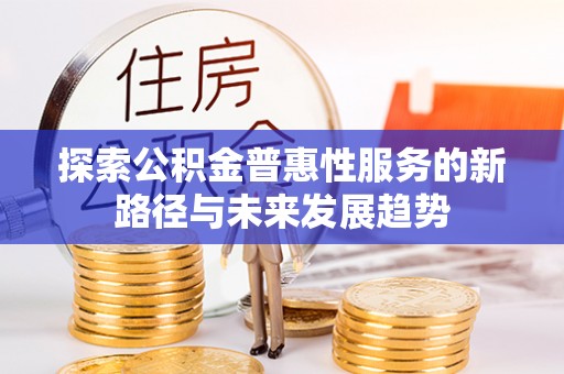 城东探索公积金普惠性服务的新路径与未来发展趋势