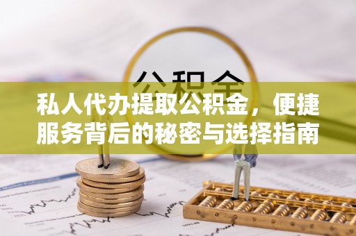 城东私人代办提取公积金，便捷服务背后的秘密与选择指南