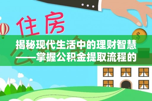 城东揭秘现代生活中的理财智慧——掌握公积金提取流程的必备指南