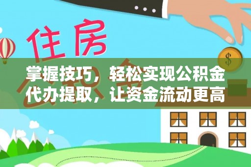 城东掌握技巧，轻松实现公积金代办提取，让资金流动更高效