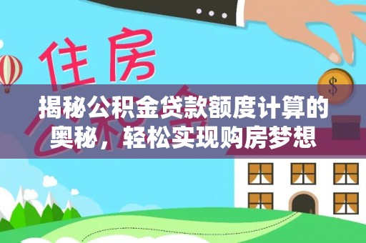 城东揭秘公积金贷款额度计算的奥秘，轻松实现购房梦想