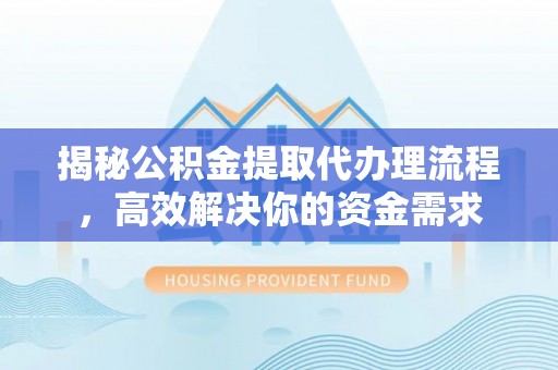 城东揭秘公积金提取代办理流程，高效解决你的资金需求