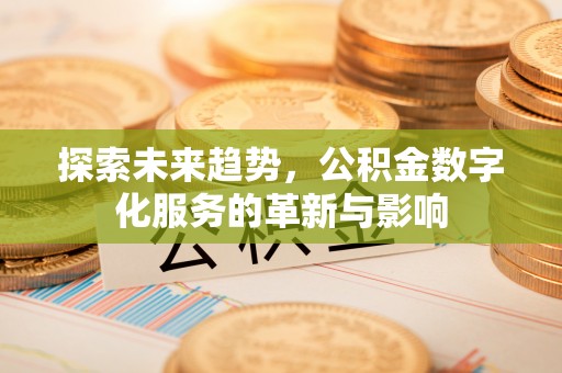 城东探索未来趋势，公积金数字化服务的革新与影响