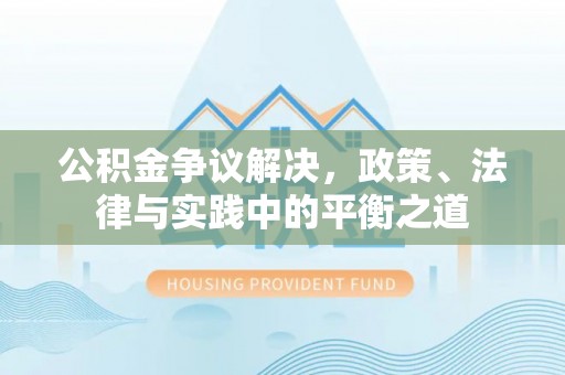 城东公积金争议解决，政策、法律与实践中的平衡之道