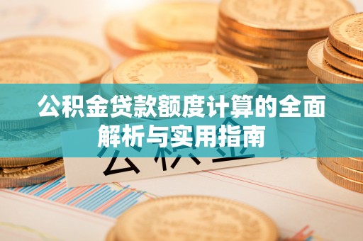 城东公积金贷款额度计算的全面解析与实用指南