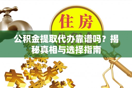 城东公积金提取代办靠谱吗？揭秘真相与选择指南