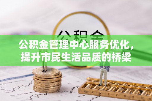 城东公积金管理中心服务优化，提升市民生活品质的桥梁