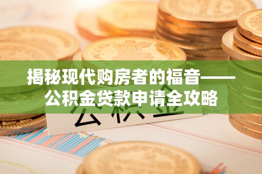 城东揭秘现代购房者的福音——公积金贷款申请全攻略