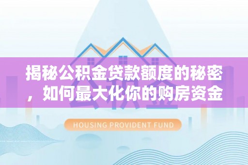 城东揭秘公积金贷款额度的秘密，如何最大化你的购房资金