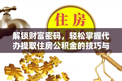 城东解锁财富密码，轻松掌握代办提取住房公积金的技巧与策略
