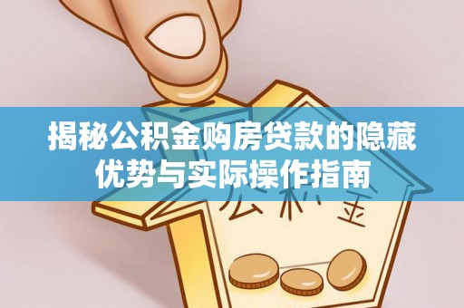 城东揭秘公积金购房贷款的隐藏优势与实际操作指南