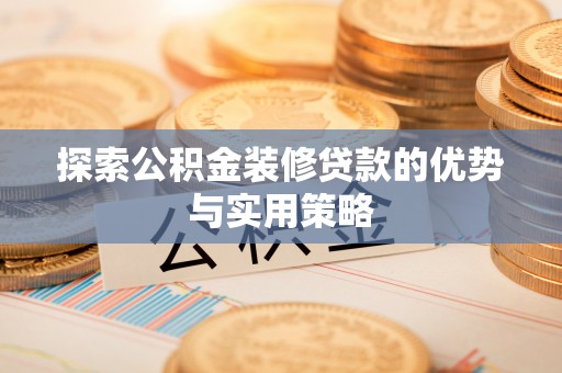 城东探索公积金装修贷款的优势与实用策略
