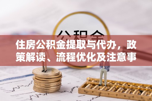 城东住房公积金提取与代办，政策解读、流程优化及注意事项