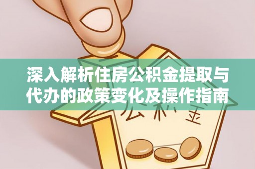 城东深入解析住房公积金提取与代办的政策变化及操作指南