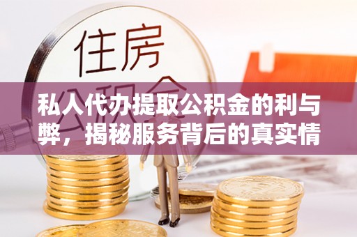 城东私人代办提取公积金的利与弊，揭秘服务背后的真实情况