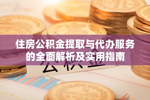 城东住房公积金提取与代办服务的全面解析及实用指南