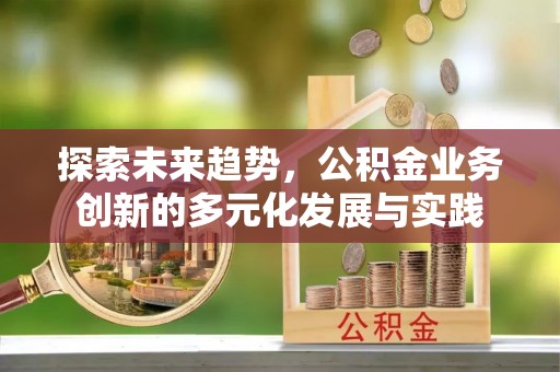 城东探索未来趋势，公积金业务创新的多元化发展与实践