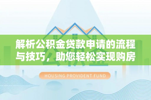 城东解析公积金贷款申请的流程与技巧，助您轻松实现购房梦