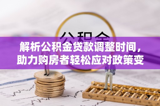 城东解析公积金贷款调整时间，助力购房者轻松应对政策变化