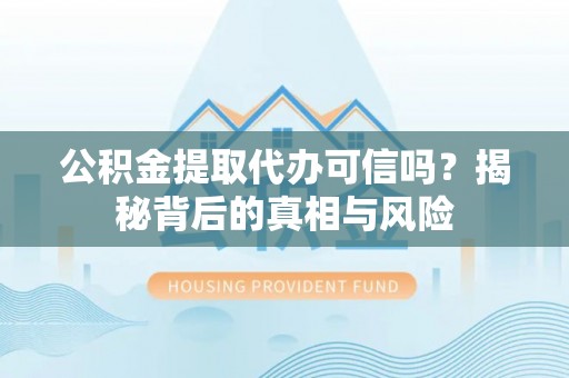 城东公积金提取代办可信吗？揭秘背后的真相与风险