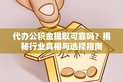 城东代办公积金提取可靠吗？揭秘行业真相与选择指南