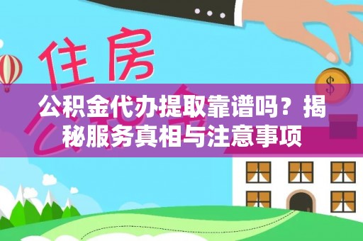 城东公积金代办提取靠谱吗？揭秘服务真相与注意事项