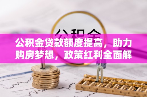城东公积金贷款额度提高，助力购房梦想，政策红利全面解析