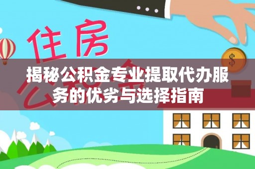城东揭秘公积金专业提取代办服务的优劣与选择指南