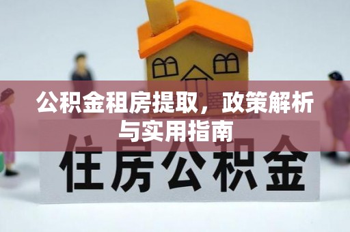 城东公积金租房提取，政策解析与实用指南