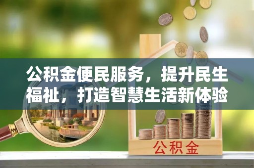 城东公积金便民服务，提升民生福祉，打造智慧生活新体验