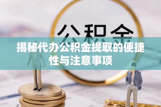 城东揭秘代办公积金提取的便捷性与注意事项