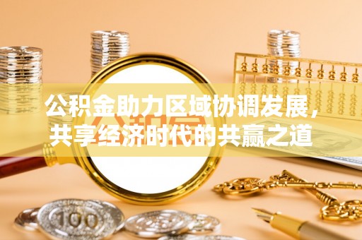城东公积金助力区域协调发展，共享经济时代的共赢之道