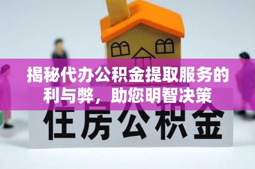城东揭秘代办公积金提取服务的利与弊，助您明智决策